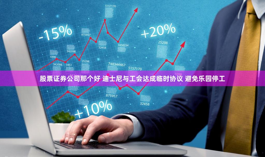 股票证券公司那个好 迪士尼与工会达成临时协议 避免乐园停工