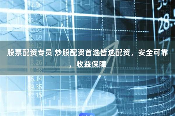 股票配资专员 炒股配资首选皆选配资，安全可靠，收益保障