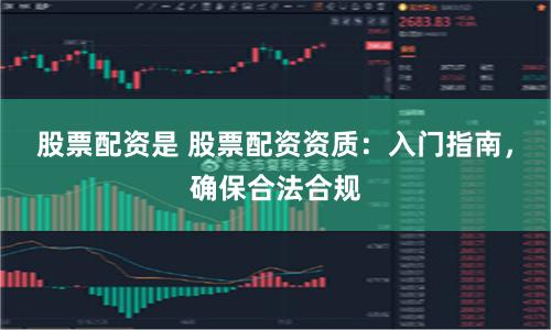 股票配资是 股票配资资质：入门指南，确保合法合规