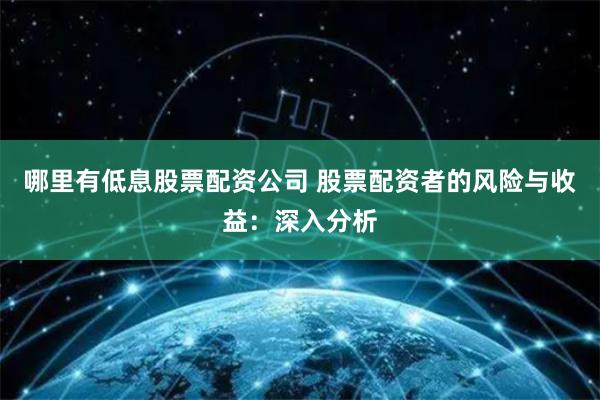 哪里有低息股票配资公司 股票配资者的风险与收益：深入分析