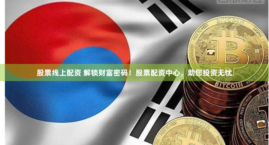股票线上配资 解锁财富密码！股票配资中心，助您投资无忧