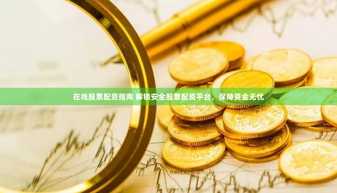 在线股票配资指南 解锁安全股票配资平台，保障资金无忧